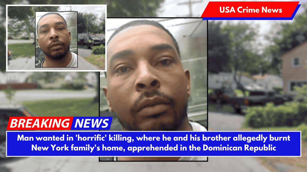Man wanted in 'horrific' killing, where he and his brother allegedly burnt New York family's home, apprehended in the Dominican Republic