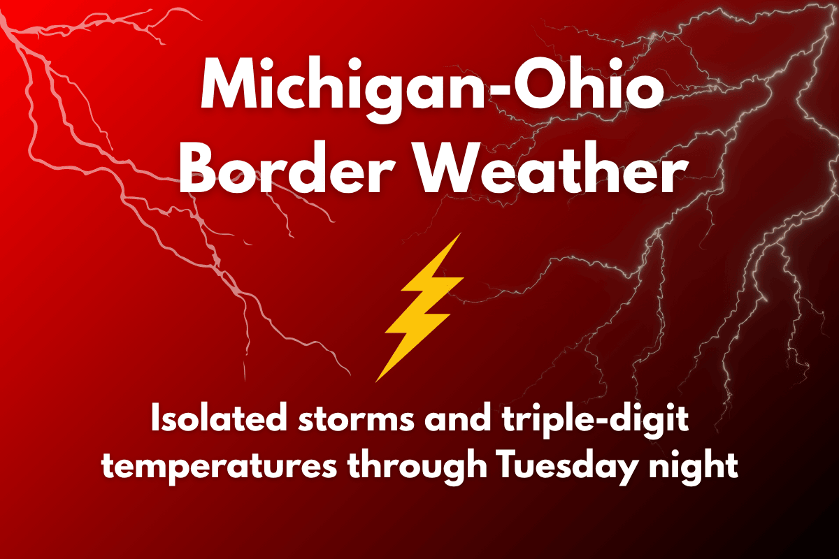 Michigan-Ohio Border Weather Isolated storms and triple-digit temperatures through Tuesday night