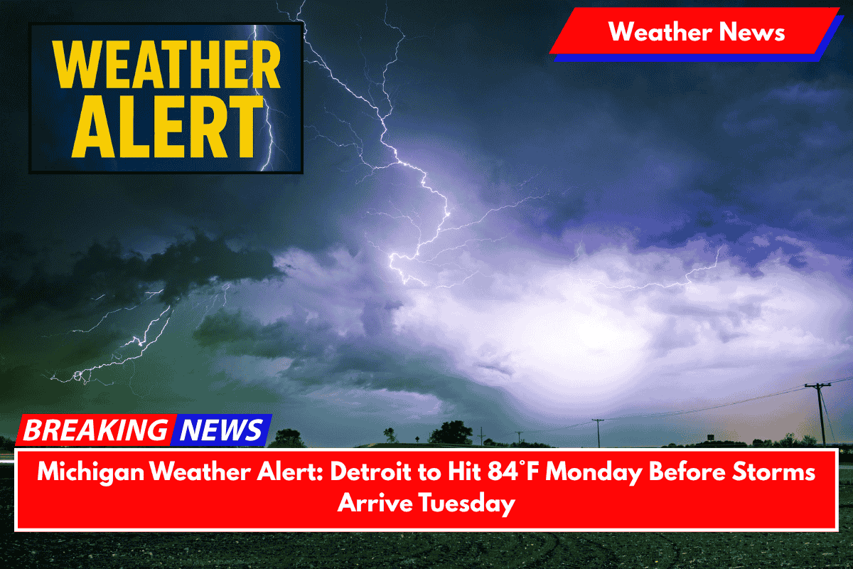 Michigan Weather Alert: Detroit to Hit 84°F Monday Before Storms Arrive Tuesday