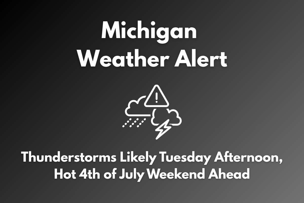Michigan Weather Alert Thunderstorms Likely Tuesday Afternoon, Hot 4th of July Weekend Ahead