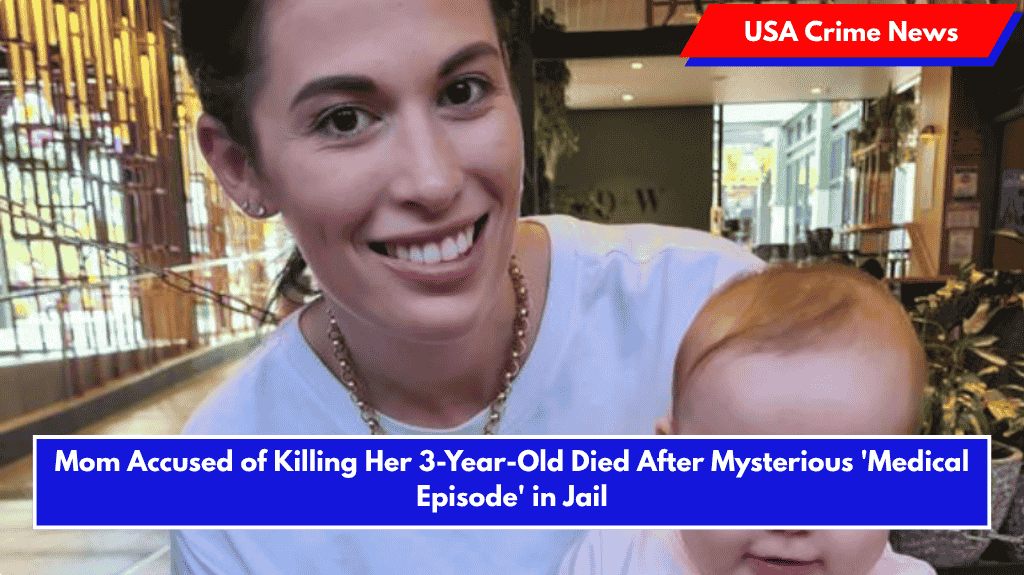 Mom Accused of Killing Her 3-Year-Old Died After Mysterious 'Medical Episode' in Jail