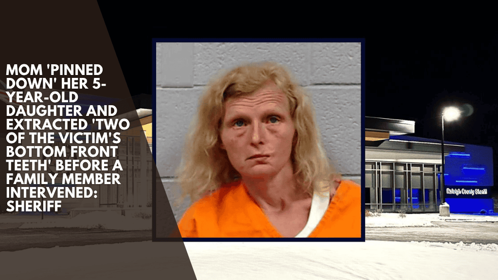 Mom 'pinned down' her 5-year-old daughter and extracted 'two of the victim's bottom front teeth' before a family member intervened: Sheriff