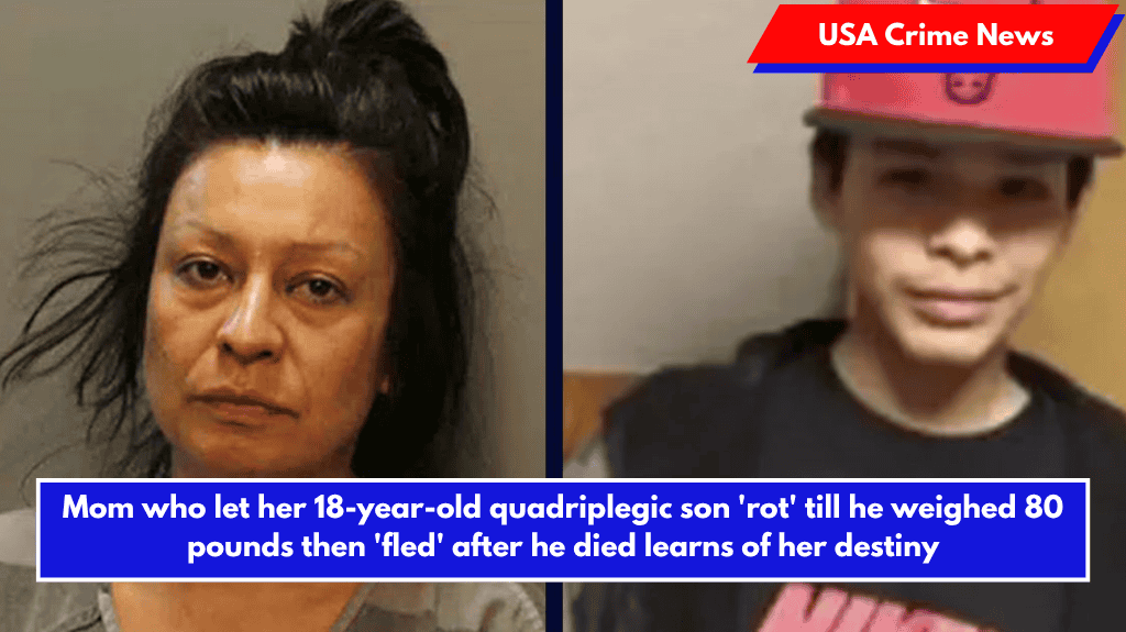 Mom who let her 18-year-old quadriplegic son 'rot' till he weighed 80 pounds then 'fled' after he died learns of her destiny