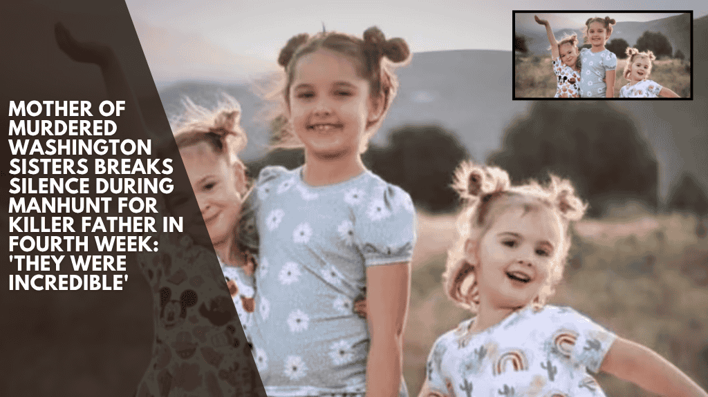 Mother of Murdered Washington Sisters Breaks Silence During Manhunt for Killer Father in Fourth Week: 'They Were Incredible'
