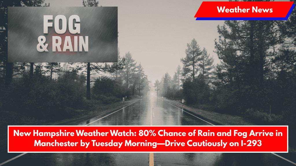 New Hampshire Weather Watch: 80% Chance of Rain and Fog Arrive in Manchester by Tuesday Morning—Drive Cautiously on I-293