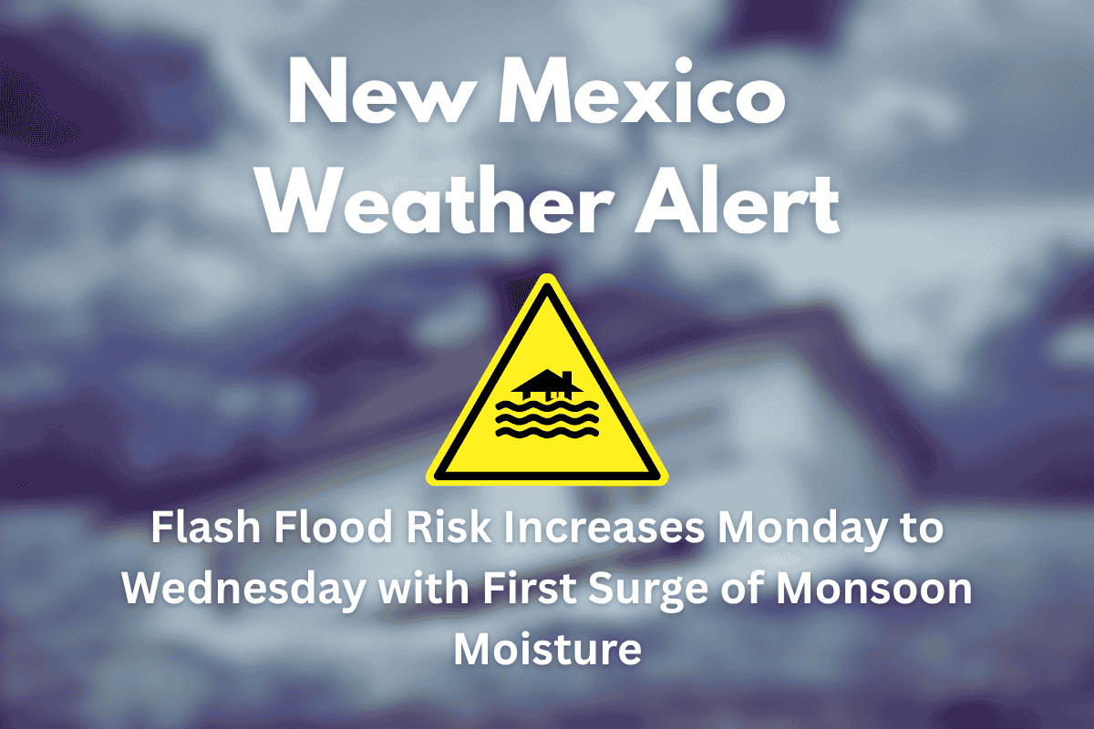 New Mexico Weather Alert: Flash Flood Risk Increases Monday to Wednesday with First Surge of Monsoon Moisture