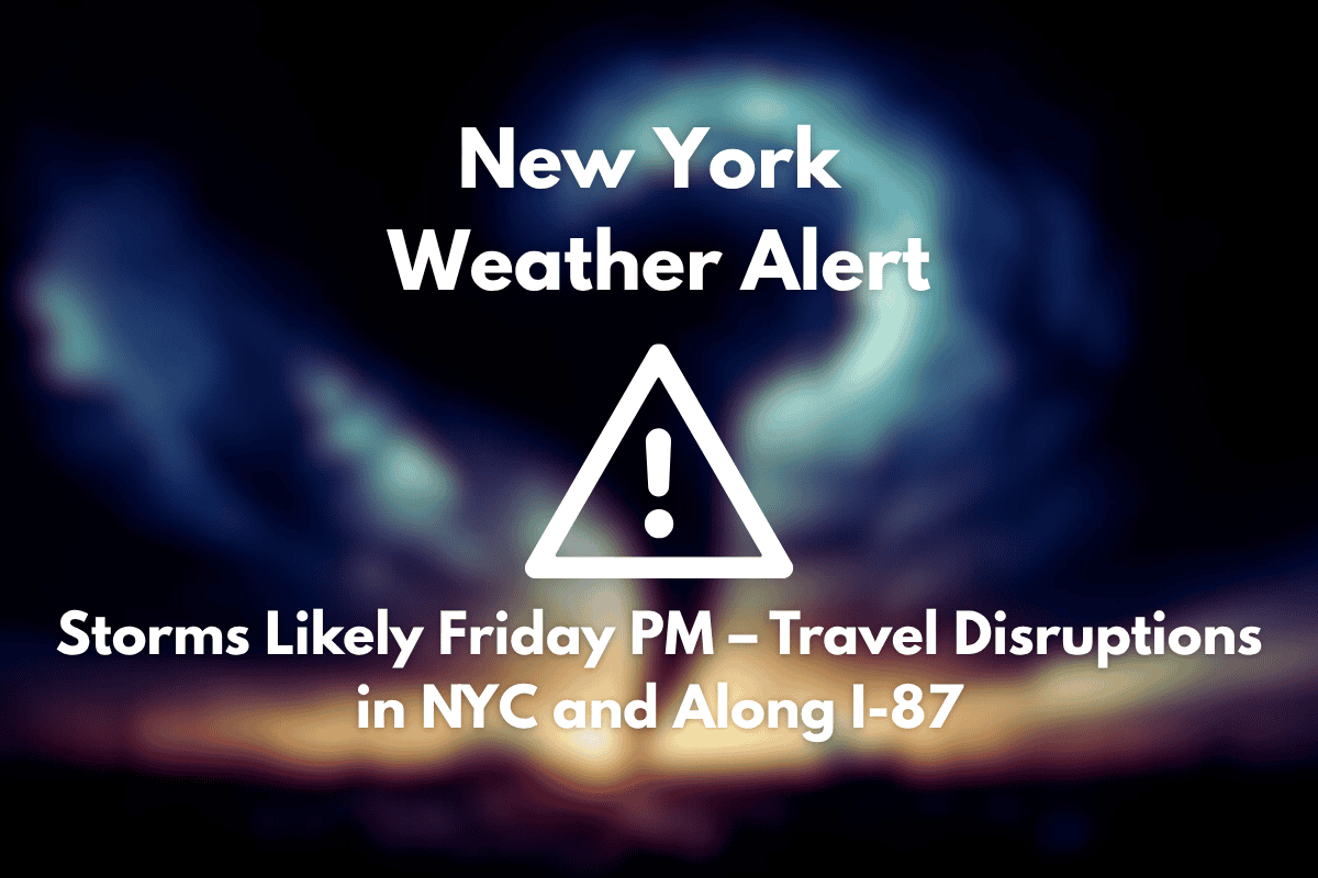 New York Weather Alert Storms Likely Friday PM – Travel Disruptions in NYC and Along I-87