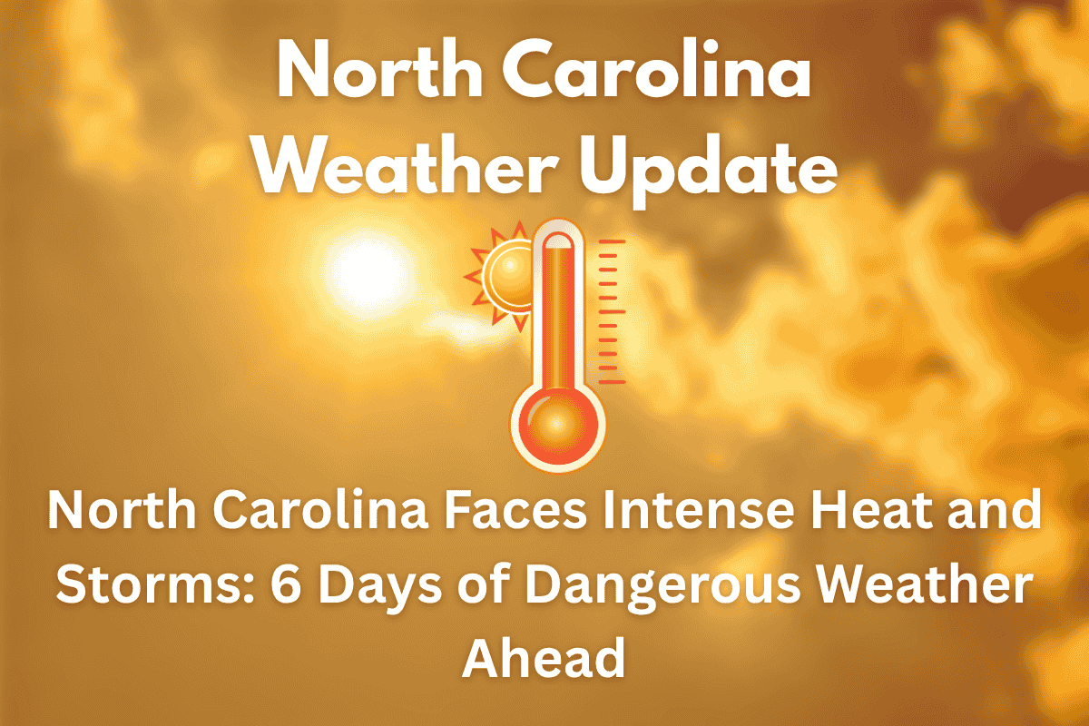 North Carolina Faces Intense Heat and Storms 6 Days of Dangerous Weather Ahead