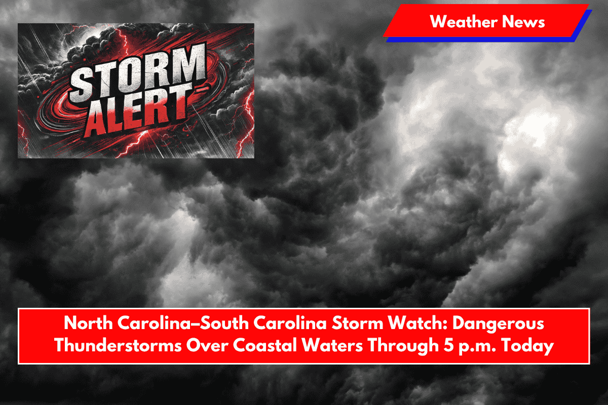 North Carolina–South Carolina Storm Watch: Dangerous Thunderstorms Over Coastal Waters Through 5 p.m. Today