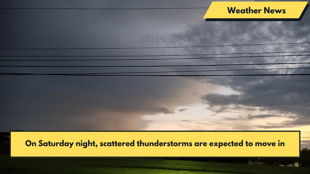 On Saturday night, scattered thunderstorms are expected to move in