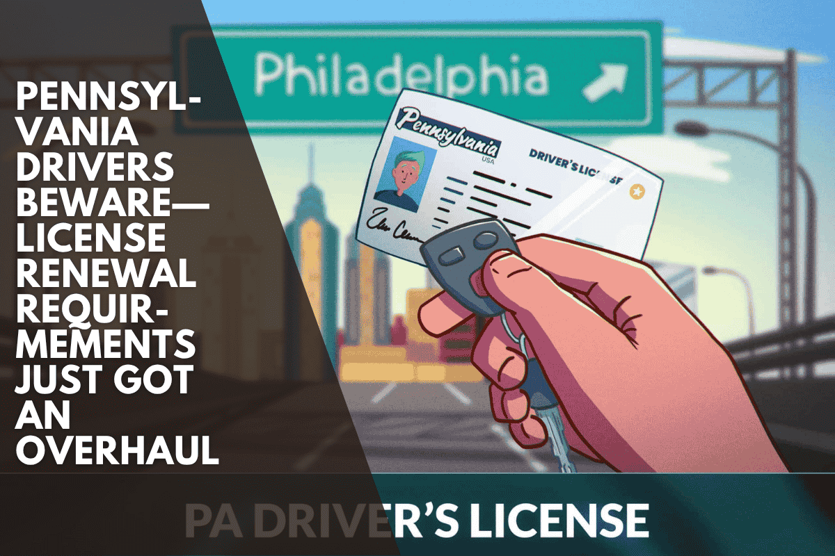 Pennsylvania Drivers Beware—License Renewal Requirements Just Got an Overhaul