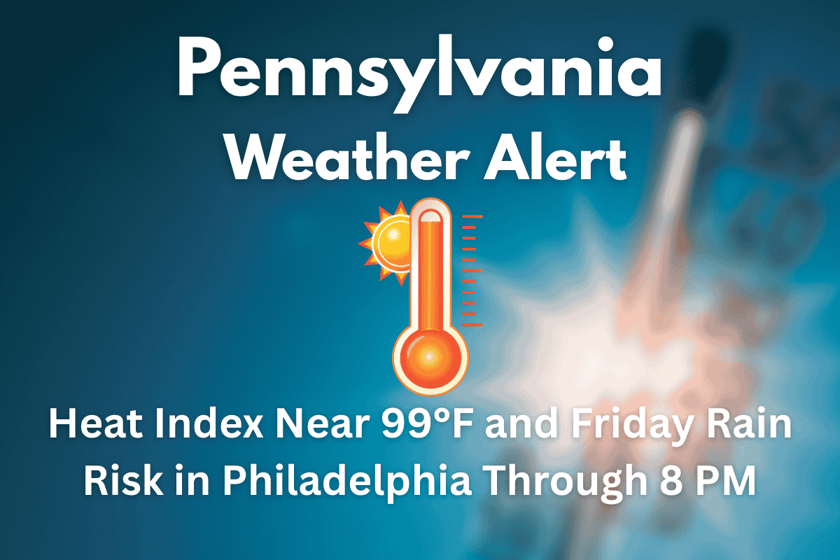 Pennsylvania Weather Alert Heat Index Near 99°F and Friday Rain Risk in Philadelphia Through 8 PM