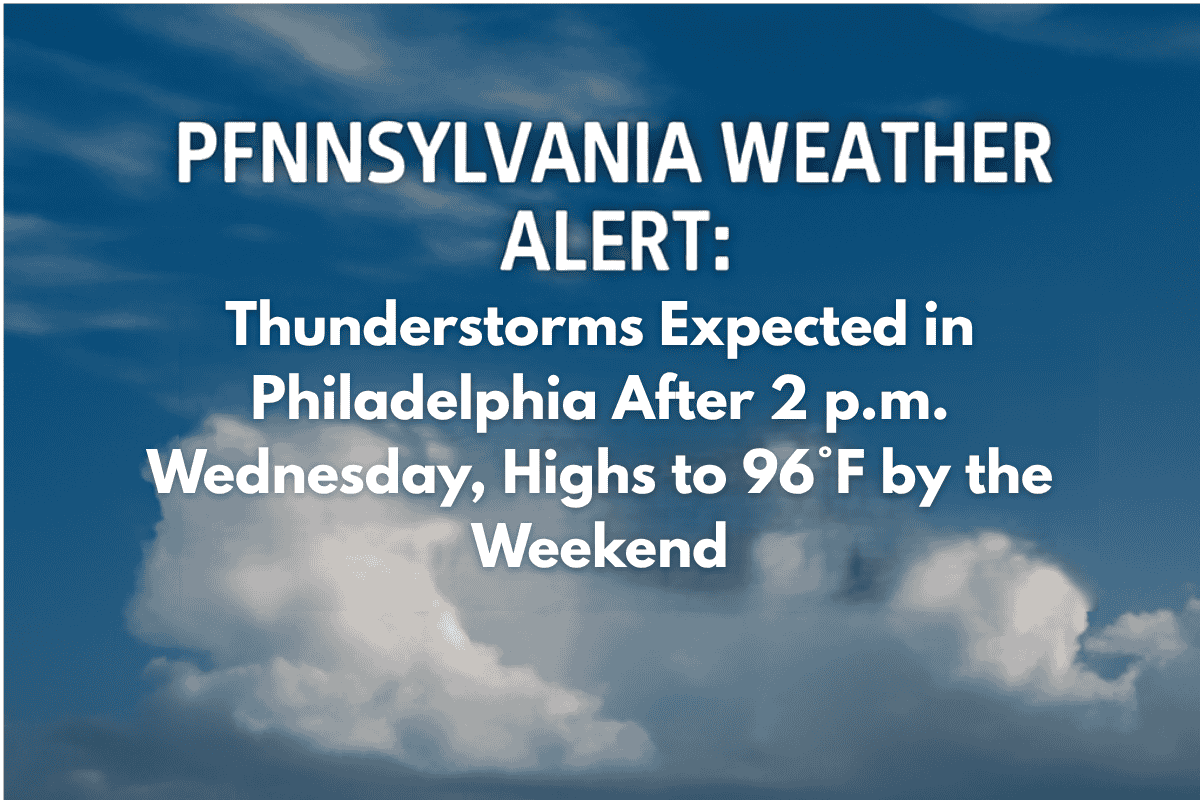 Pennsylvania Weather Alert: Thunderstorms Expected in Philadelphia After 2 p.m. Wednesday, Highs to 96°F by the Weekend