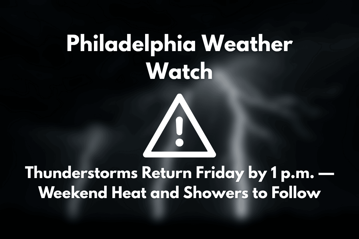 Philadelphia Weather Watch: Thunderstorms Return Friday by 1 p.m. — Weekend Heat and Showers to Follow