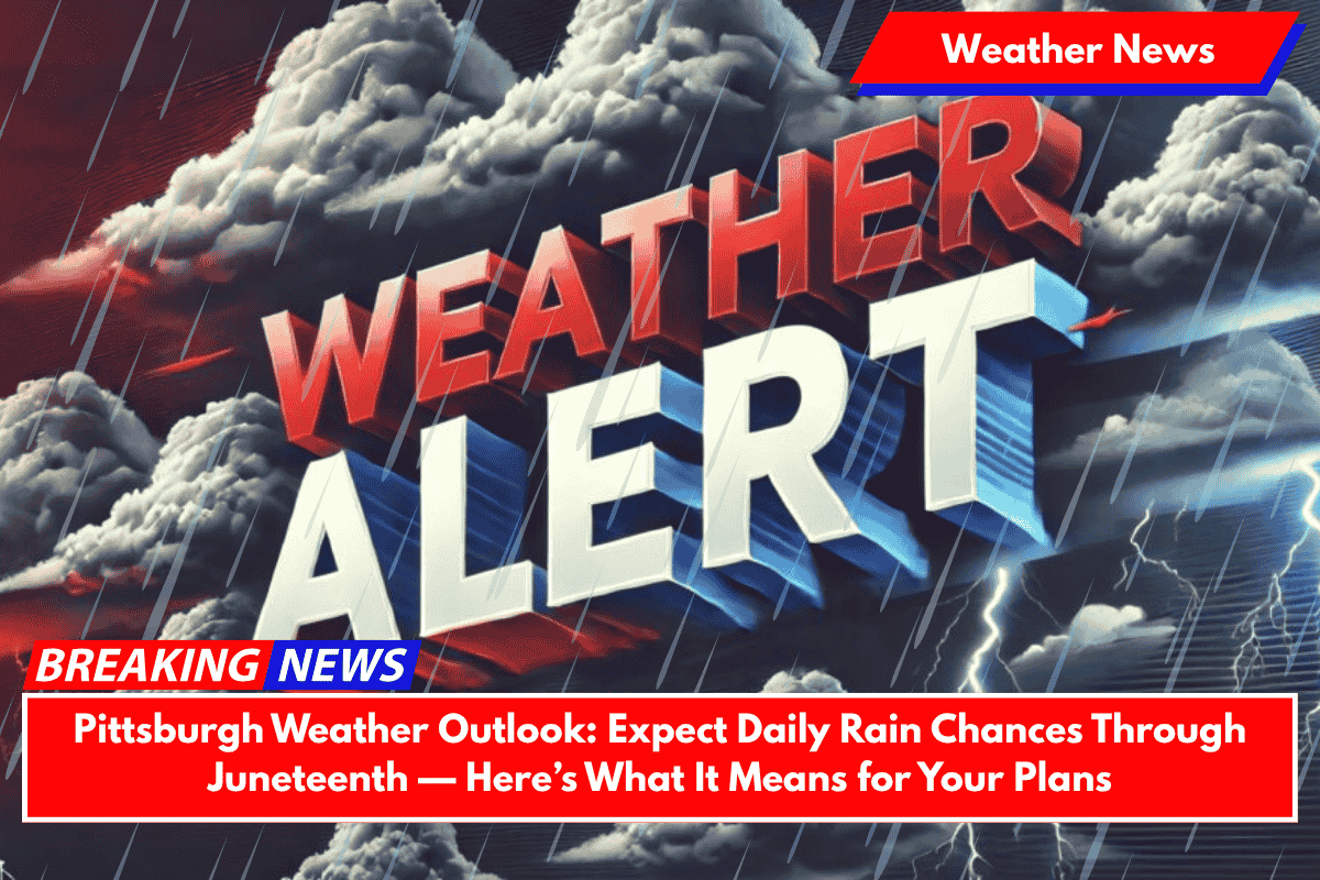 Pittsburgh Weather Outlook: Expect Daily Rain Chances Through Juneteenth — Here’s What It Means for Your Plans