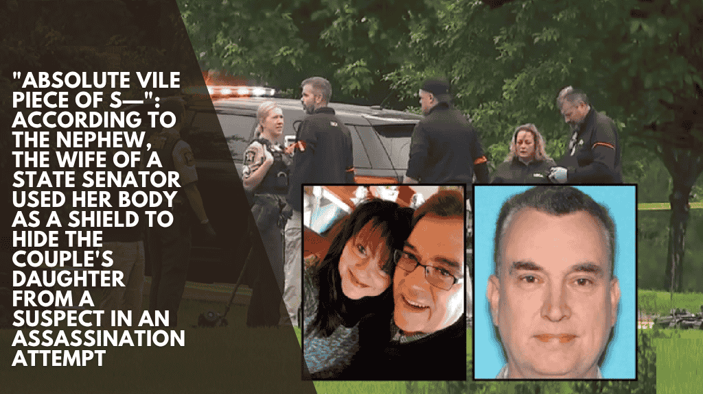 "Absolute vile piece of s—": According to the nephew, the wife of a state senator used her body as a shield to hide the couple's daughter from a suspect in an assassination attempt
