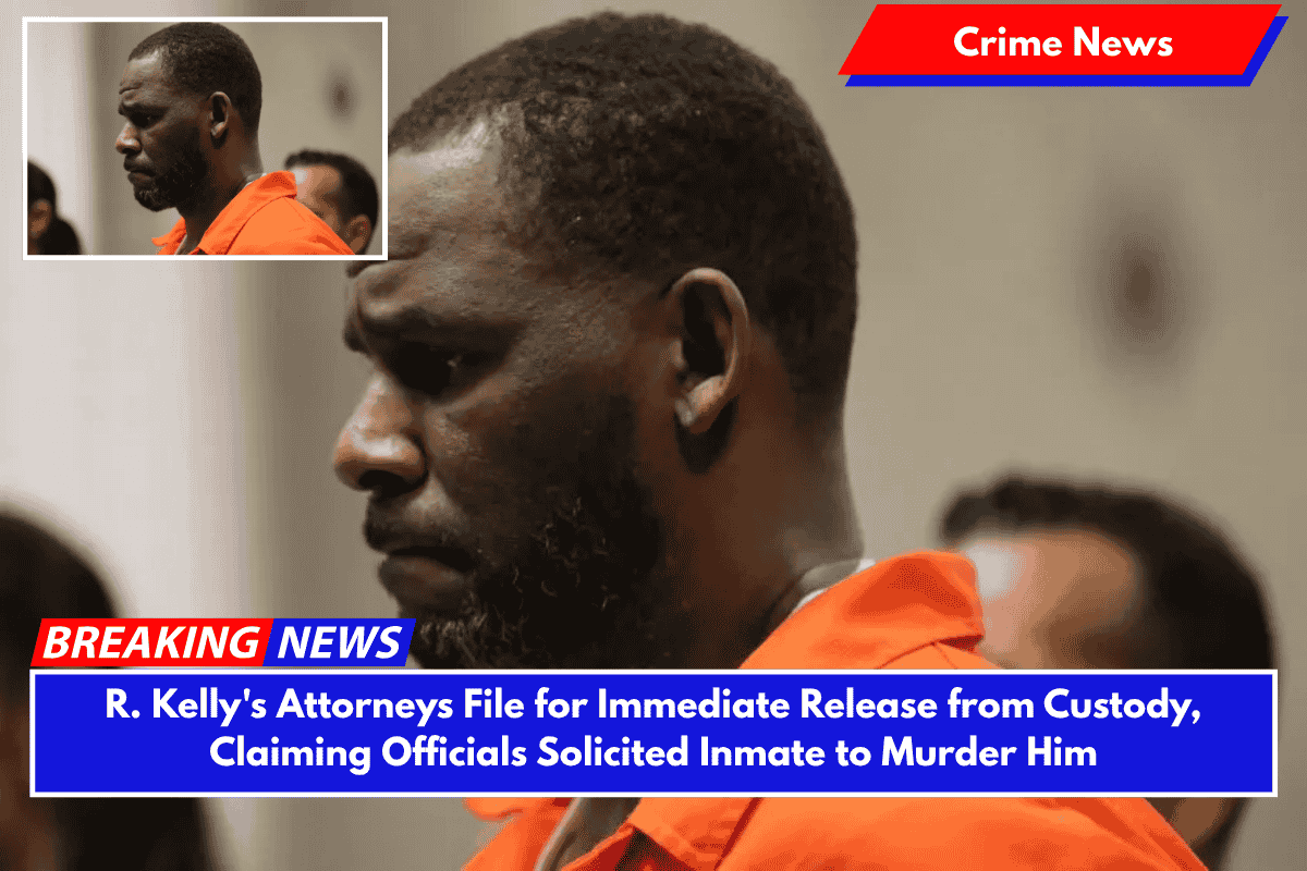 R. Kelly's Attorneys File for Immediate Release from Custody, Claiming Officials Solicited Inmate to Murder Him