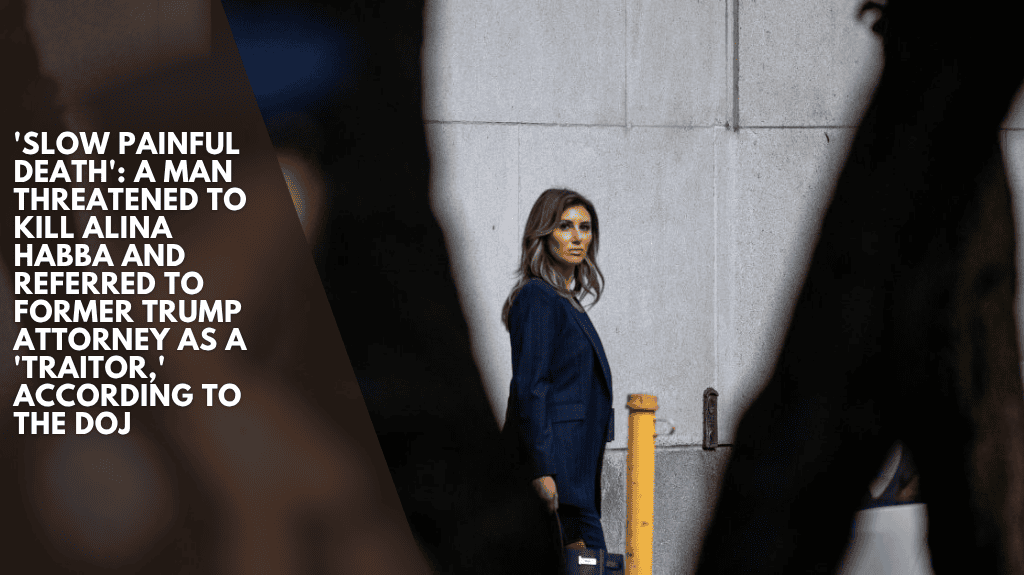 'Slow painful death': A man threatened to kill Alina Habba and referred to former Trump attorney as a 'traitor,' according to the DOJ