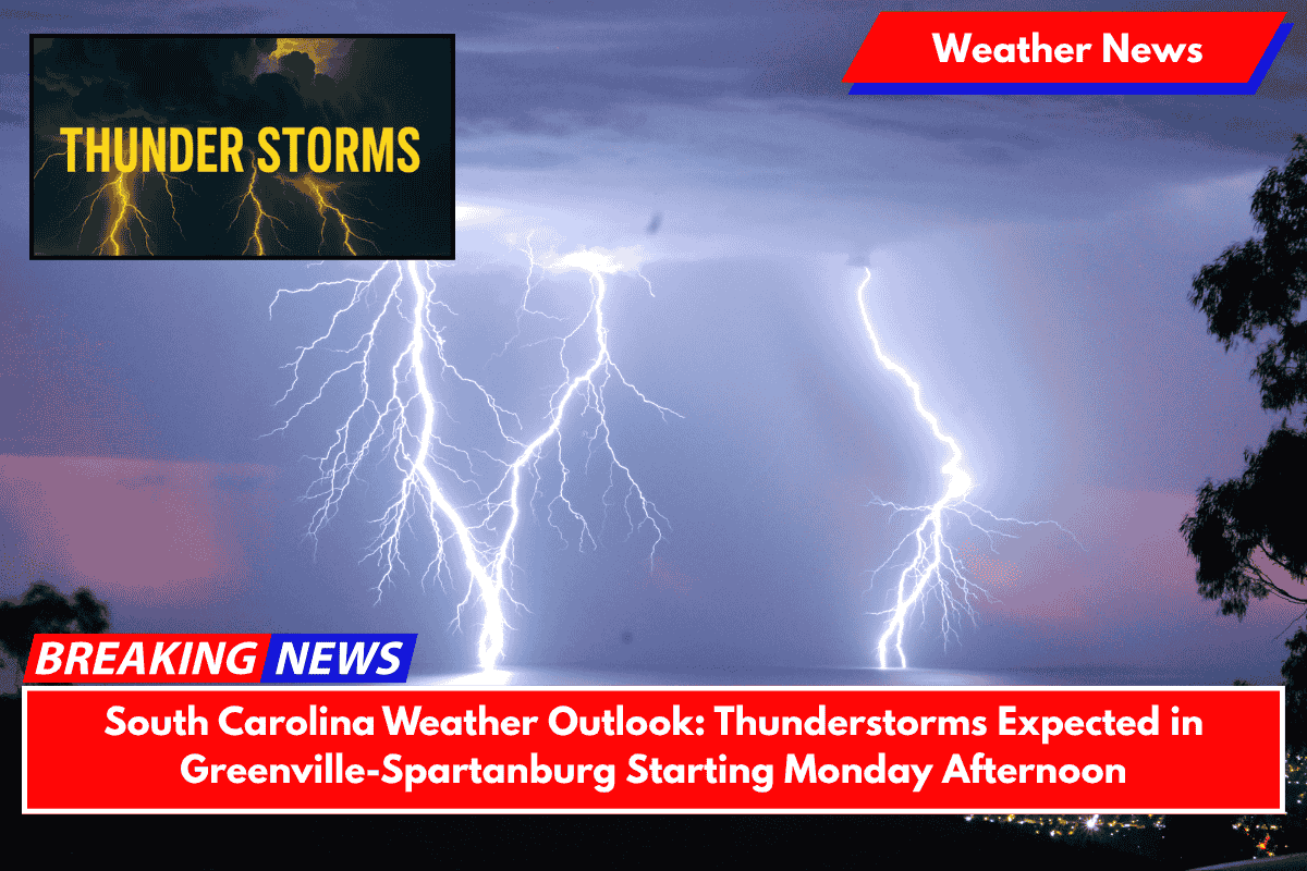 South Carolina Weather Outlook Thunderstorms Expected in Greenville-Spartanburg Starting Monday Afternoon