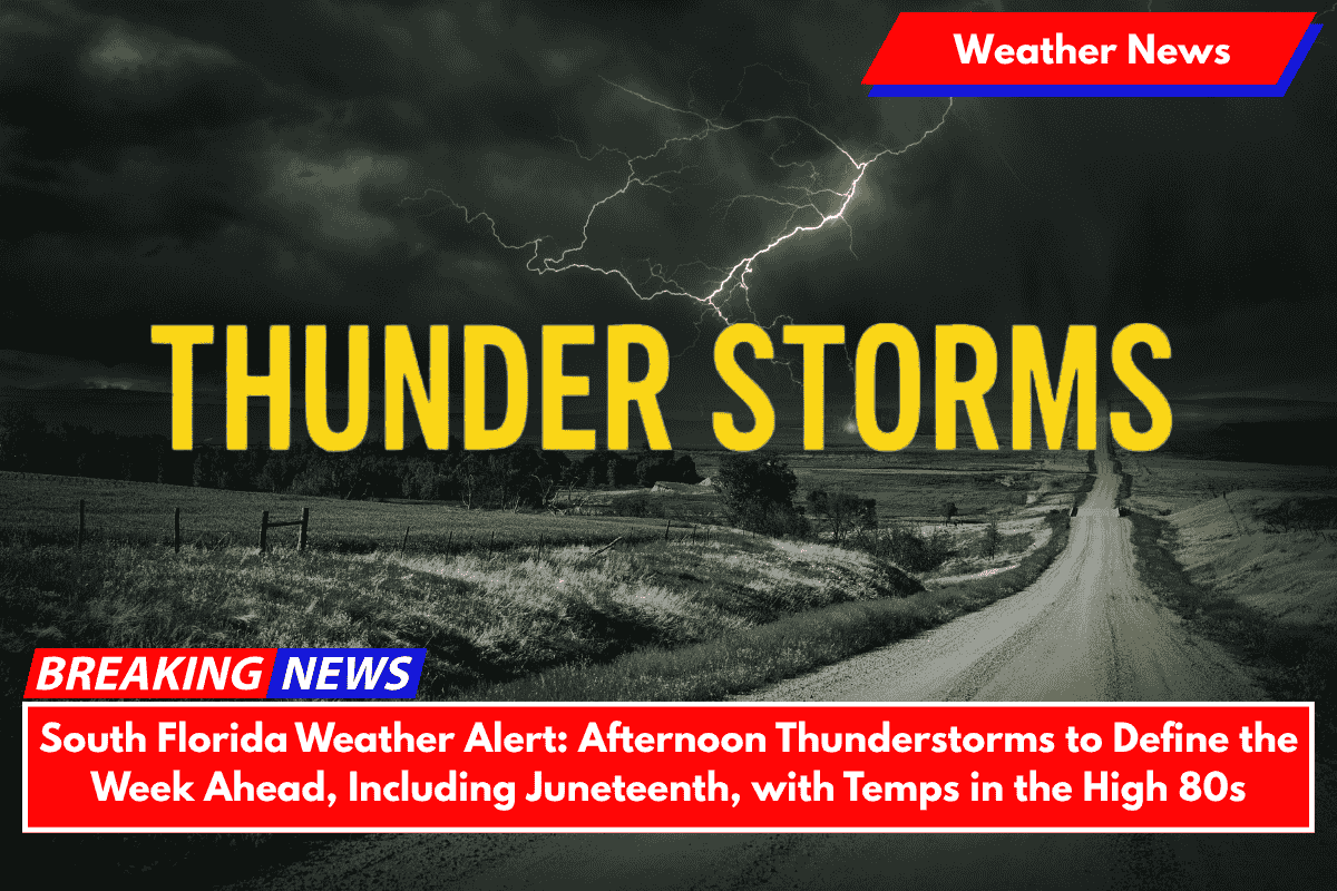 South Florida Weather Alert: Afternoon Thunderstorms to Define the Week Ahead, Including Juneteenth, with Temps in the High 80s