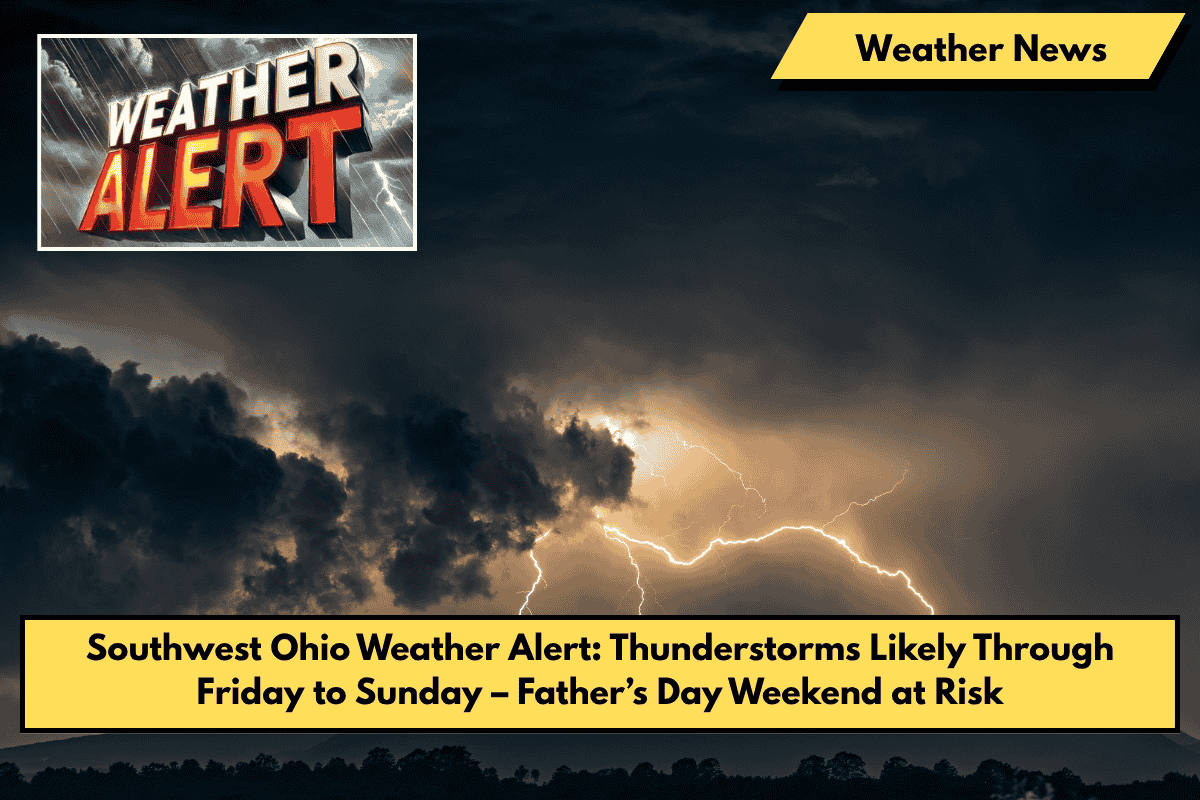 Southwest Ohio Weather Alert: Thunderstorms Likely Through Friday to Sunday – Father’s Day Weekend at Risk