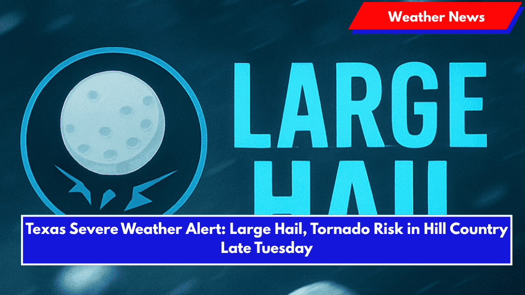 Texas Severe Weather Alert: Large Hail, Tornado Risk in Hill Country Late Tuesday