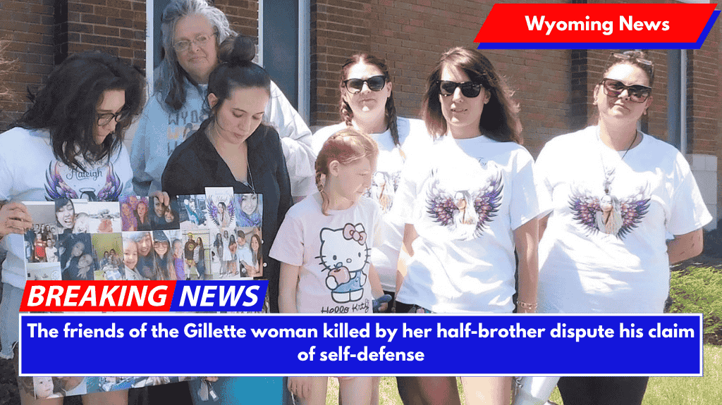 The friends of the Gillette woman killed by her half-brother dispute his claim of self-defense
