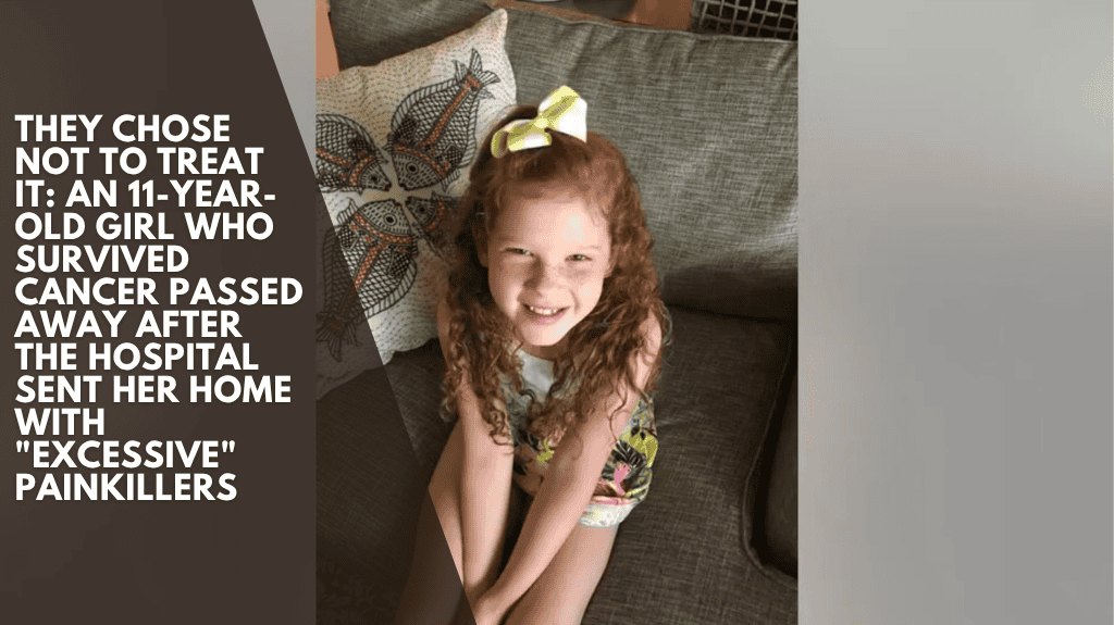 They chose not to treat it: an 11-year-old girl who survived cancer passed away after the hospital sent her home with "excessive" painkillers