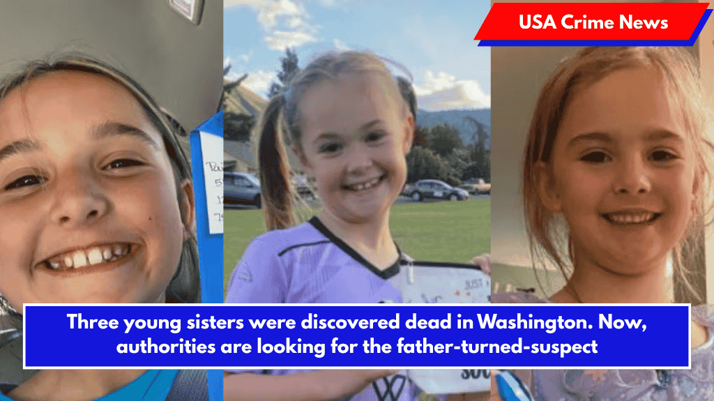 Three young sisters were discovered dead in Washington. Now, authorities are looking for the father-turned-suspect
