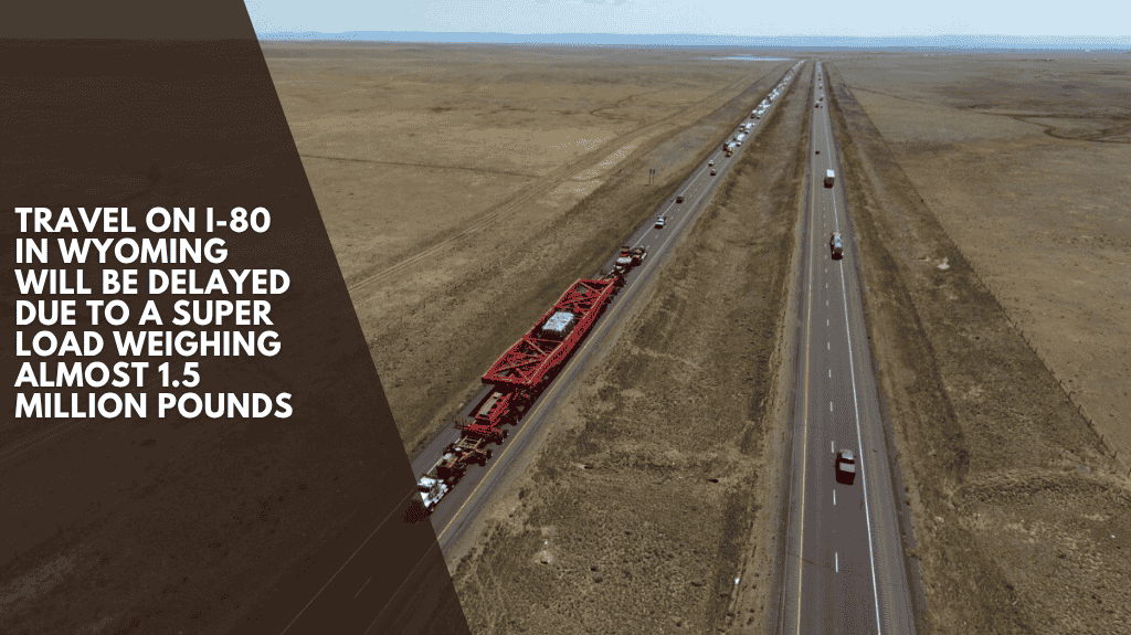 Travel on I-80 in Wyoming will be delayed due to a super load weighing almost 1.5 million pounds