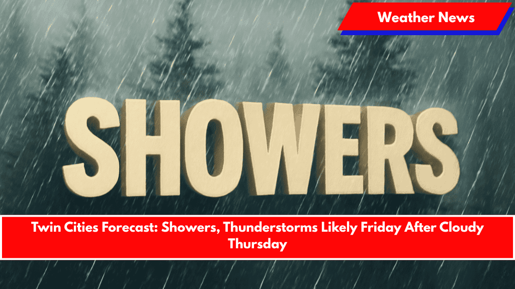 Twin Cities Forecast: Showers, Thunderstorms Likely Friday After Cloudy Thursday