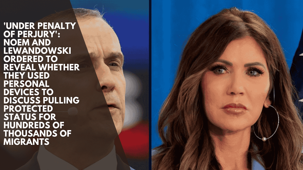 Noem and Lewandowski were compelled to testify under penalty of perjury over whether they discussed removing protected status for hundreds of thousands of migrants using their own devices