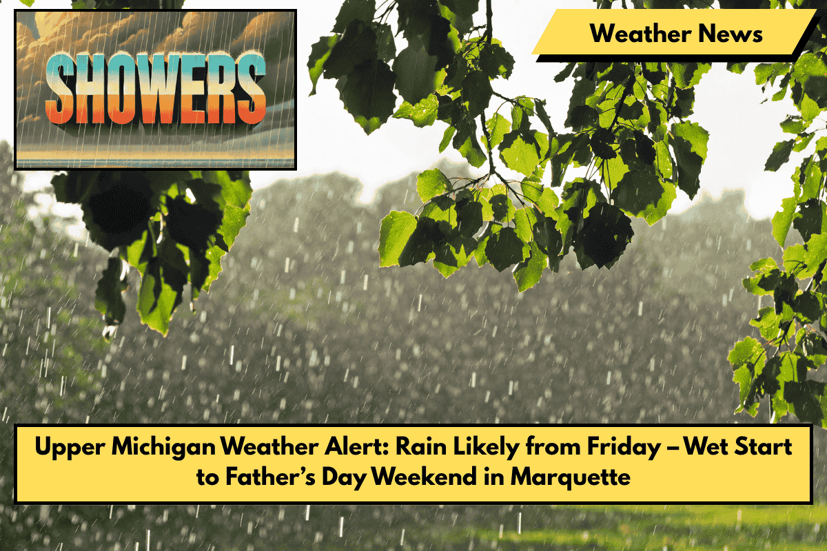 Upper Michigan Weather Alert: Rain Likely from Friday – Wet Start to Father’s Day Weekend in Marquette