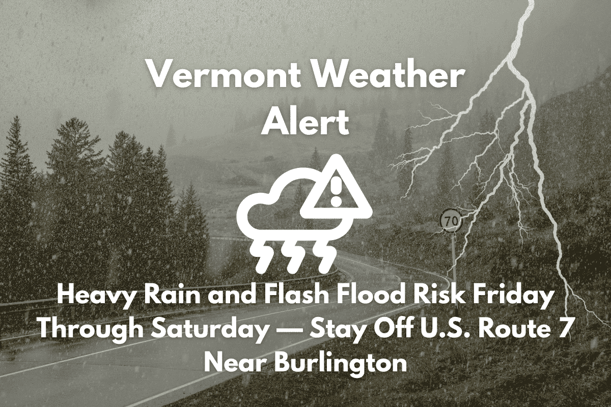 Vermont Weather Alert Heavy Rain and Flash Flood Risk Friday Through Saturday — Stay Off U.S. Route 7 Near Burlington