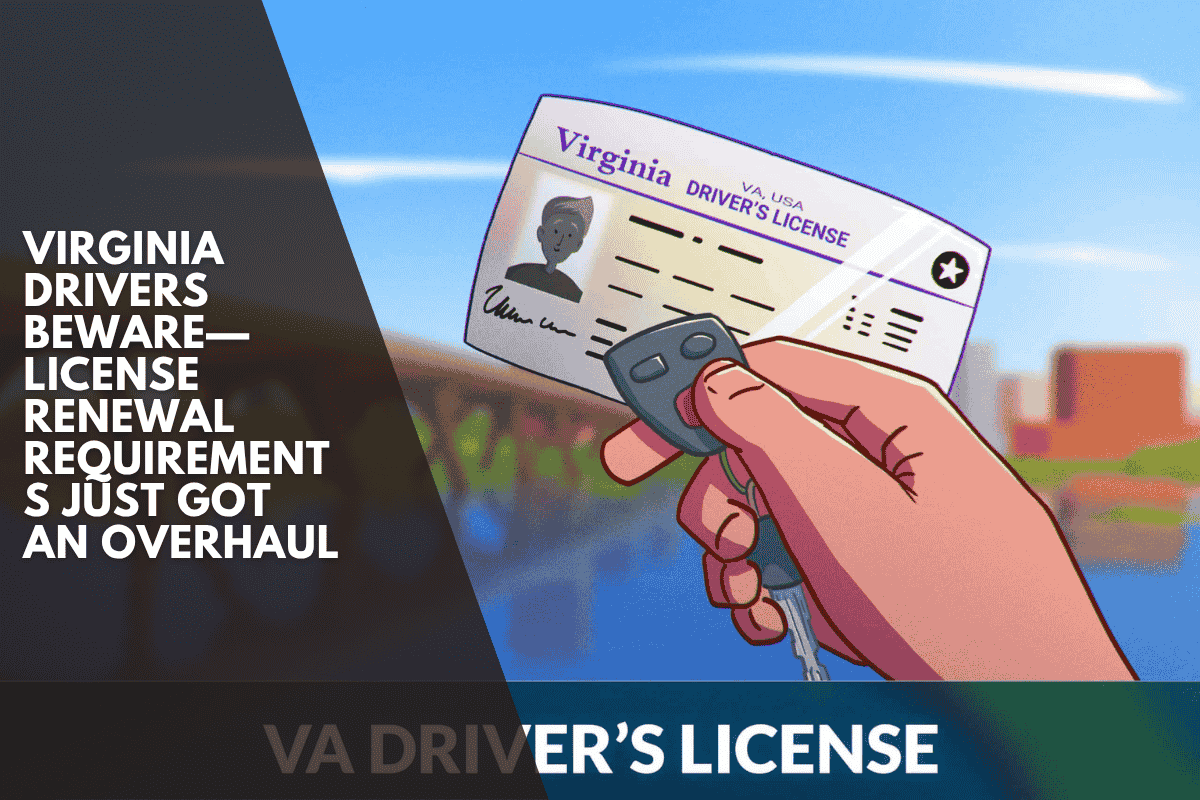 Virginia Drivers Beware—License Renewal Requirements Just Got an Overhaul