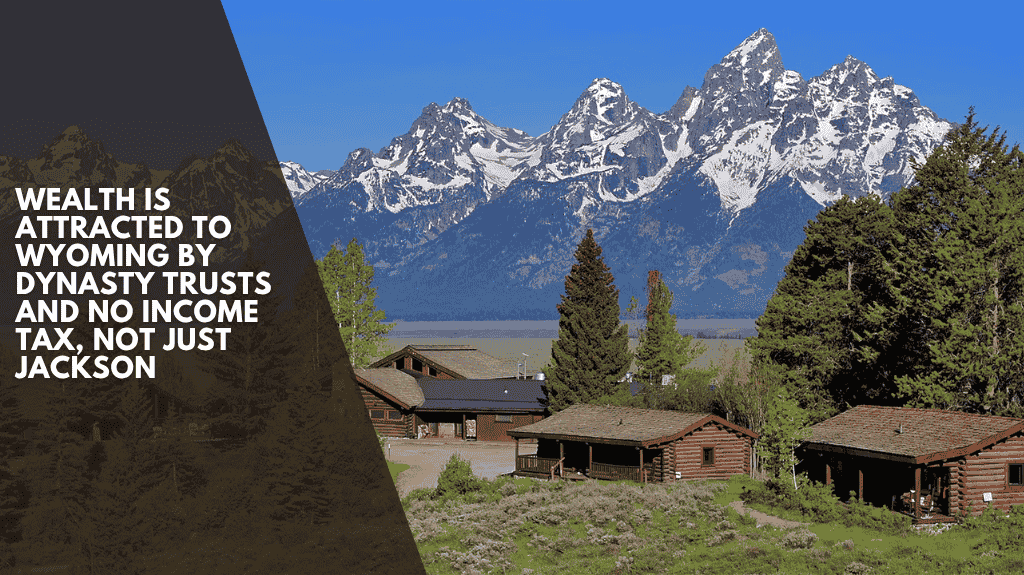 Wealth Is Attracted to Wyoming by Dynasty Trusts and No Income Tax, Not Just Jackson