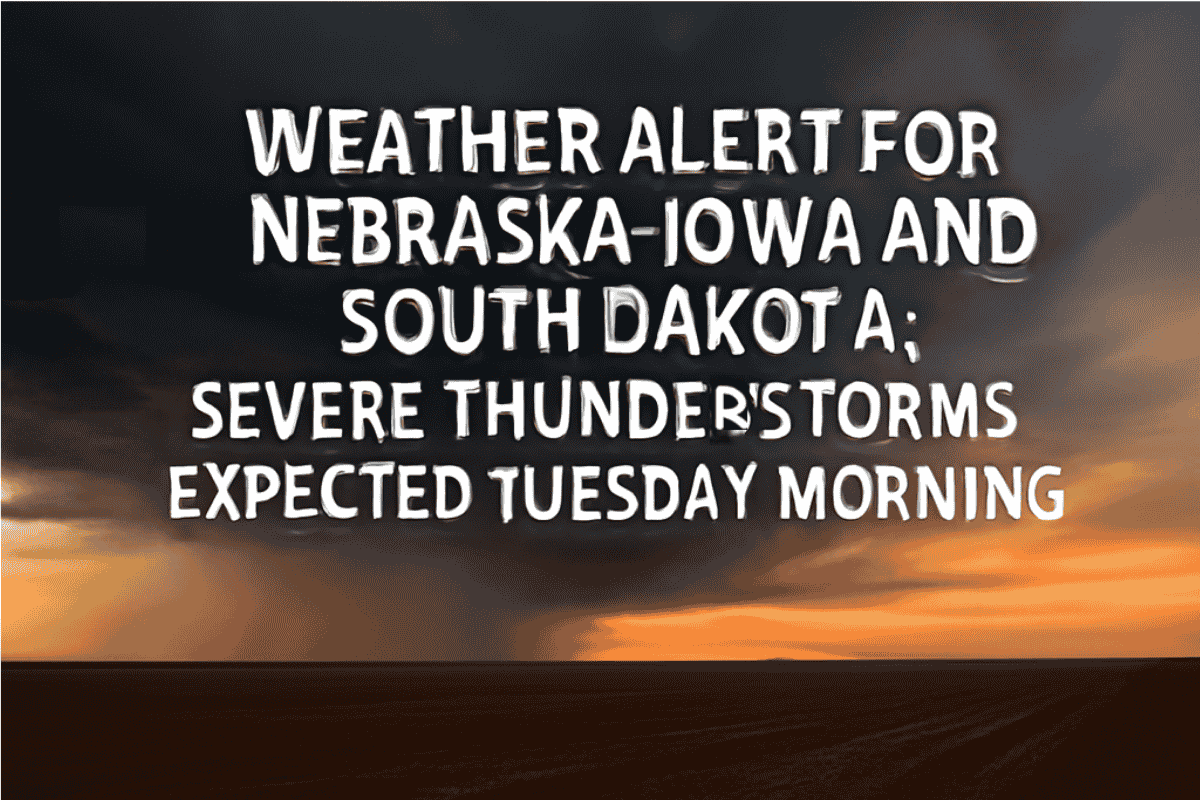 Weather Alert for Nebraska-Iowa and South Dakota: Severe Thunderstorms Expected Tuesday Morning