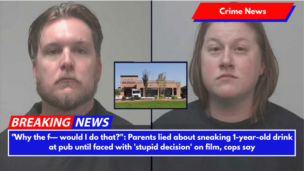 "Why the f— would I do that?": Parents lied about sneaking 1-year-old drink at pub until faced with 'stupid decision' on film, cops say