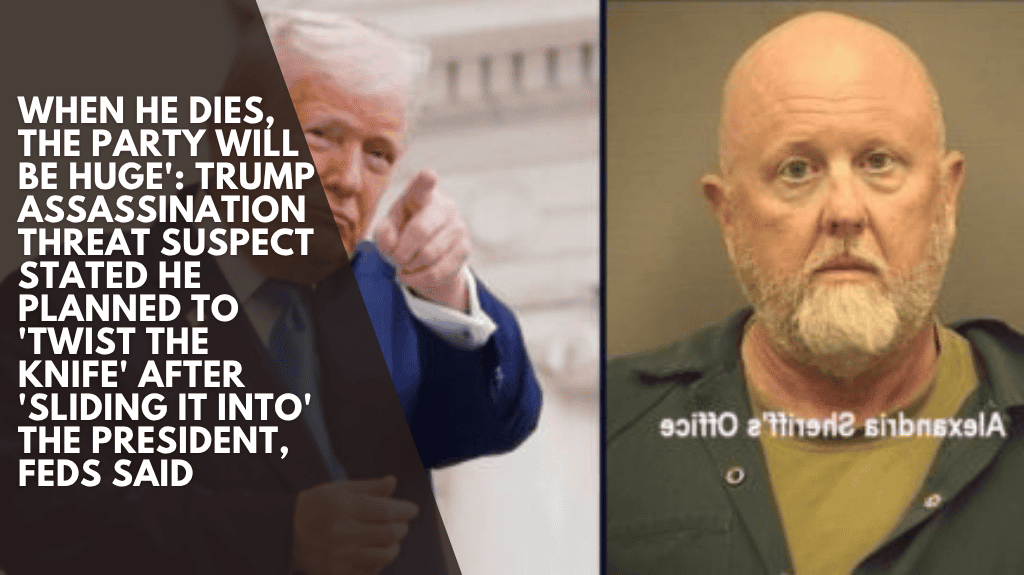 When he dies, the party will be huge': Trump assassination threat suspect stated he planned to 'twist the knife' after 'sliding it into' the president, feds said