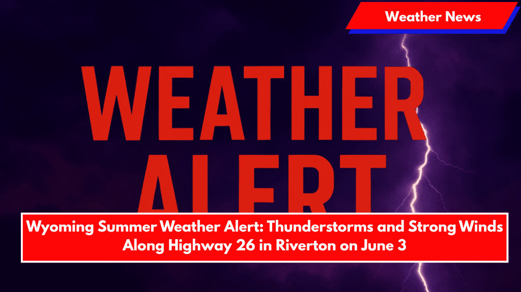 Wyoming Summer Weather Alert: Thunderstorms and Strong Winds Along Highway 26 in Riverton on June 3