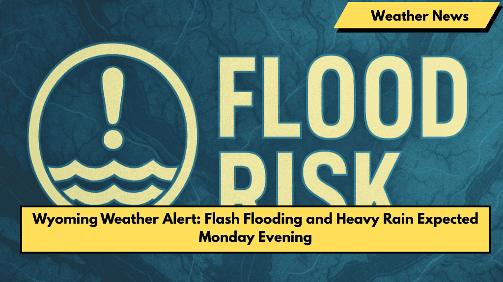 Wyoming Weather Alert Flash Flooding and Heavy Rain Expected Monday Evening