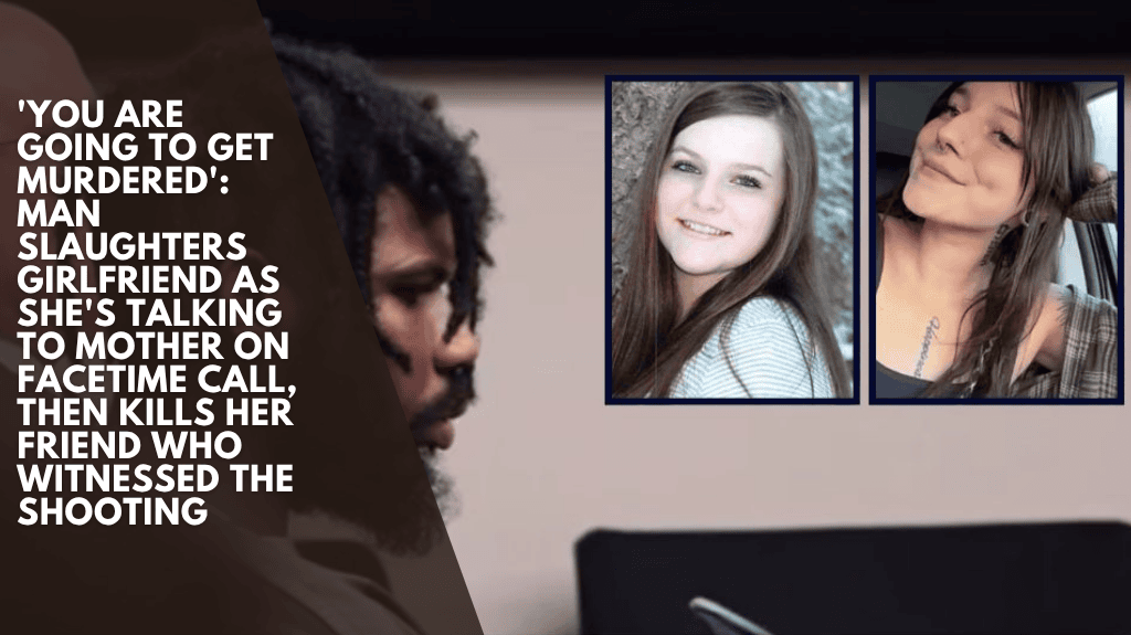 You will be murdered: A man murders his girlfriend while she is on a FaceTime call with her mother, then murders her friend who was present when the shooting occurred