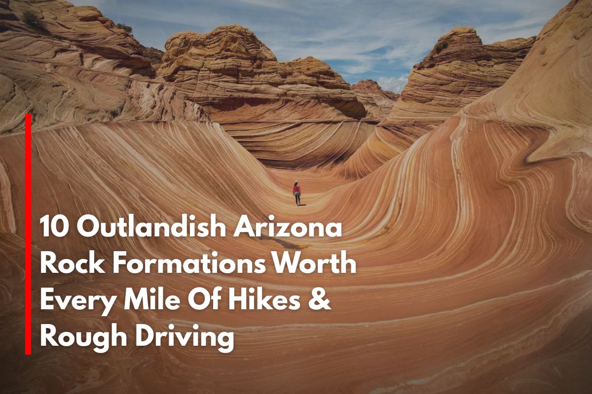 10 Outlandish Arizona Rock Formations Worth Every Mile Of Hikes & Rough Driving