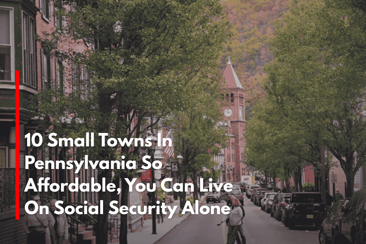 10 Small Towns In Pennsylvania So Affordable, You Can Live On Social Security Alone