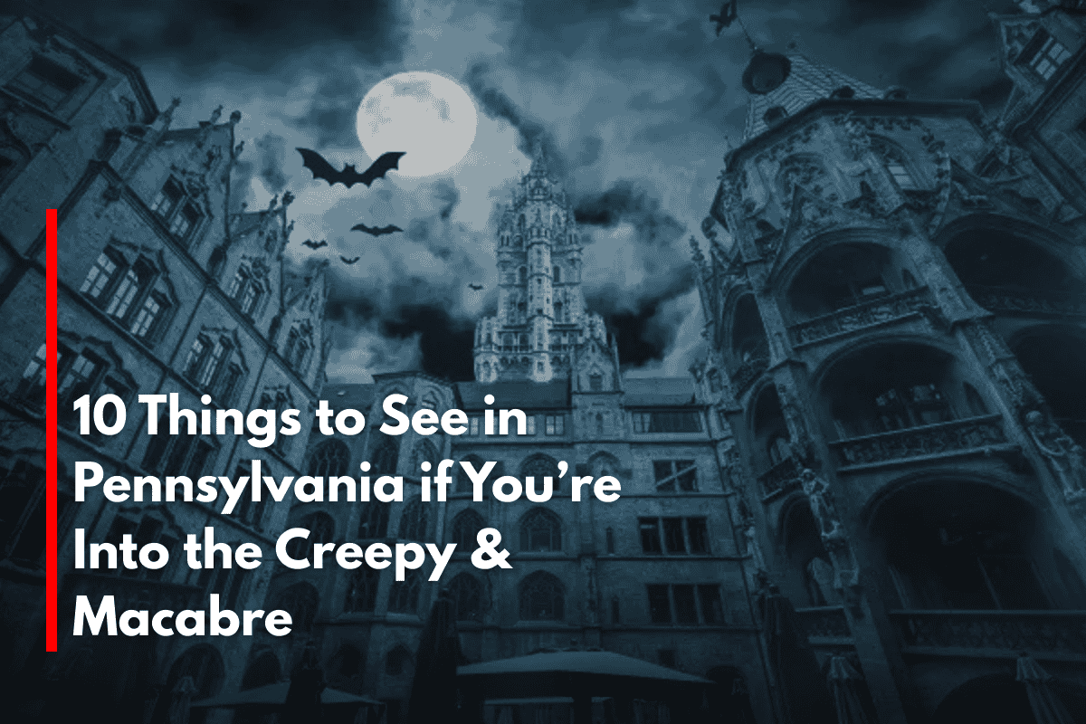 10 Things to See in Pennsylvania if You’re Into the Creepy & Macabre