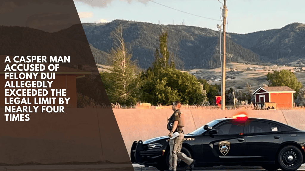 A Casper man accused of felony DUI allegedly exceeded the legal limit by nearly four times