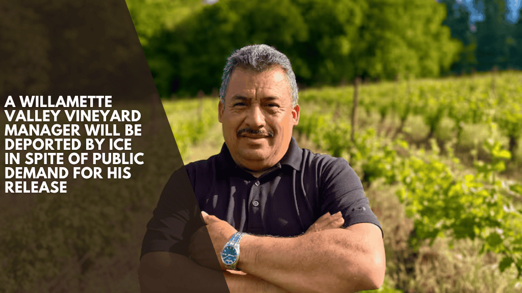 A Willamette Valley vineyard manager will be deported by ICE in spite of public demand for his release
