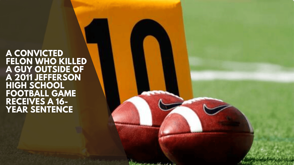 A convicted felon who killed a guy outside of a 2011 Jefferson High School football game receives a 16-year sentence