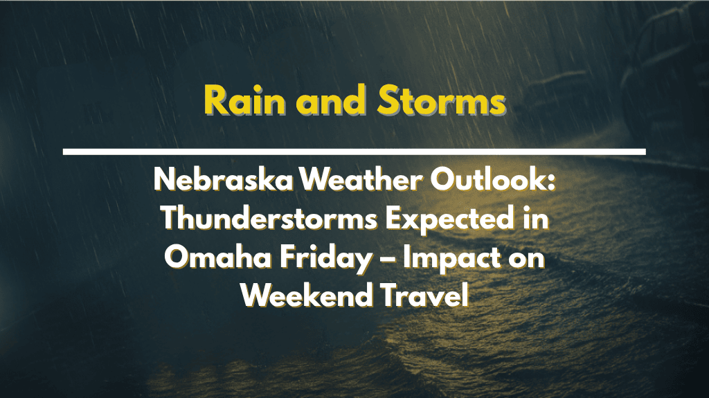 Nebraska Weather Outlook: Thunderstorms Expected in Omaha Friday – Impact on Weekend Travel
