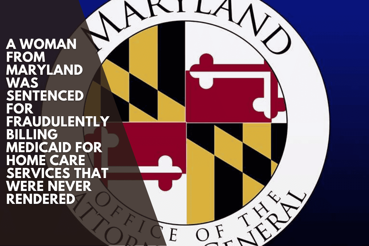 A woman from Maryland was sentenced for fraudulently billing Medicaid for home care services that were never rendered